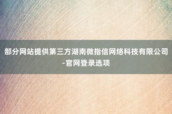 部分网站提供第三方湖南微指信网络科技有限公司-官网登录选项