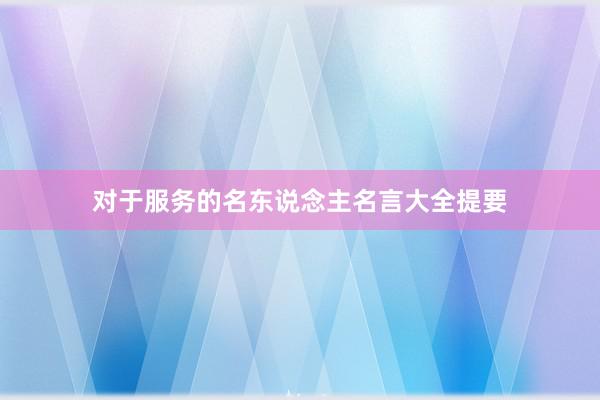 对于服务的名东说念主名言大全提要